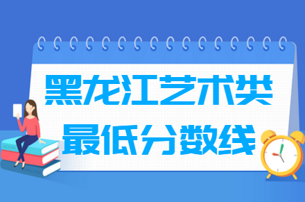 2023黑龙江艺术高考分数线一览表（含2021-2022历年）
