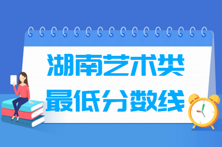 2023湖南艺术高考分数线一览表（含2021-2022历年）