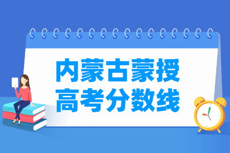 2021年内蒙古蒙授高考分数线一览表（一本、二本、专科、艺术、体育）