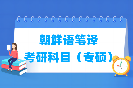 朝鮮語(yǔ)筆譯考研科目有哪些（專(zhuān)碩）