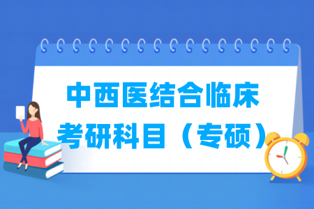 中西醫(yī)結(jié)合臨床考研科目有哪些（專碩）