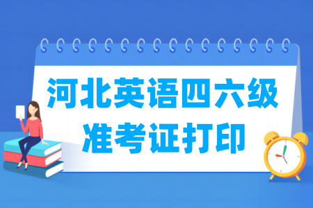 2024下半年河北英语四六级准考证打印时间及打印入口