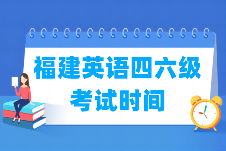 2024下半年福建英语四六级考试时间（12月14日）