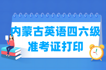 2024下半年内蒙古英语四六级准考证打印时间及打印入口