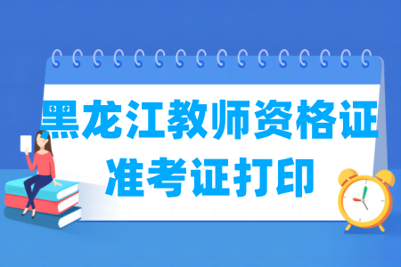 2024下半年黑龙江教师资格证准考证打印时间及打印入口