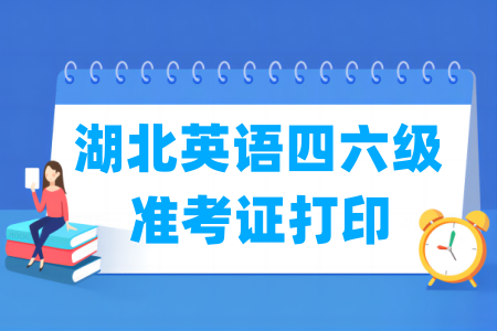 2024下半年湖北英语四六级准考证打印时间及打印入口