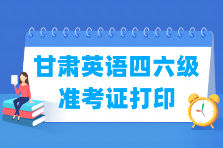 2024下半年甘肃英语四六级准考证打印时间及打印入口