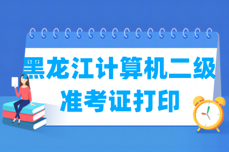 2024年9月黑龙江计算机二级准考证打印时间及打印入口