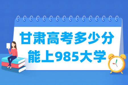 甘肃高考多少分能上985大学