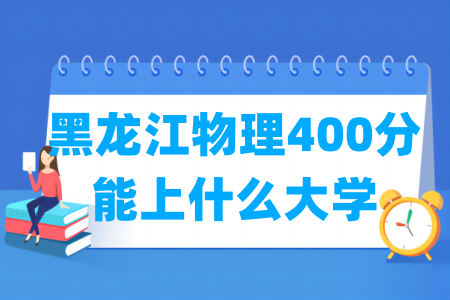 2026黑龙江物理400分能上什么大学? 2026黑龙江物理400分能上什么大学?