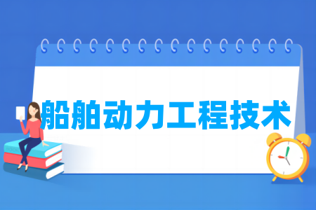 哪些学校有船舶动力工程技术专业-开设船舶动力工程技术专业的大学名单一览表