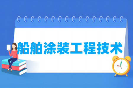 哪些学校有船舶涂装工程技术专业-开设船舶涂装工程技术专业的大学名单一览表