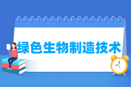 哪些学校有绿色生物制造技术专业-开设绿色生物制造技术专业的大学名单一览表