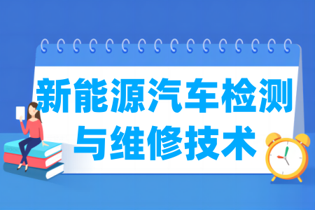 哪些学校有新能源汽车检测与维修技术专业-开设新能源汽车检测与维修技术专业的大学名单一览表