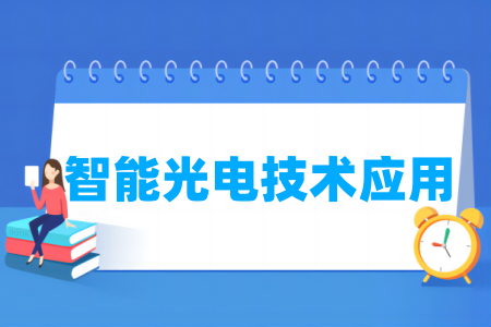 哪些学校有智能光电技术应用专业-开设智能光电技术应用专业的大学名单一览表