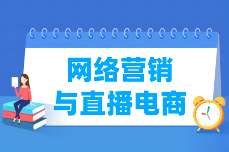 哪些学校有网络营销与直播电商专业-开设网络营销与直播电商专业的大学名单一览表