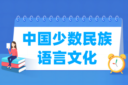 哪些学校有中国少数民族语言文化专业-开设中国少数民族语言文化专业的大学名单一览表