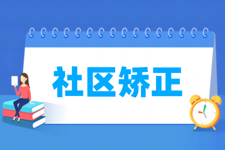 哪些学校有社区矫正专业-开设社区矫正专业的大学名单一览表