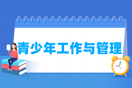 哪些学校有青少年工作与管理专业-开设青少年工作与管理专业的大学名单一览表